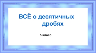 Всё о десятичных дробях. 5 класс