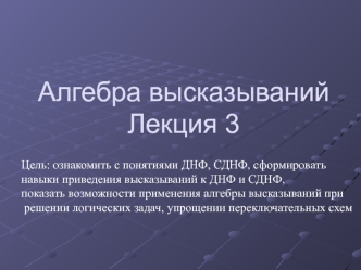 Алгебра высказываний при решении логических задач. Дизъюнктивные нормальные формы Лекция 3