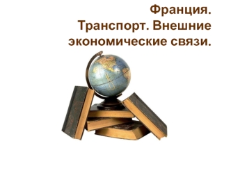 Франция. Транспорт. Внешние экономические связи