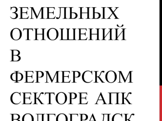 Cостояние и тенденции развития земельных отношений в фермерском секторе АПК Волгоградской области