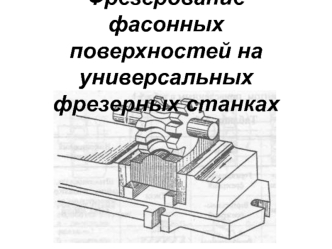 Фрезерование фасонных поверхностей на универсальных фрезерных станках