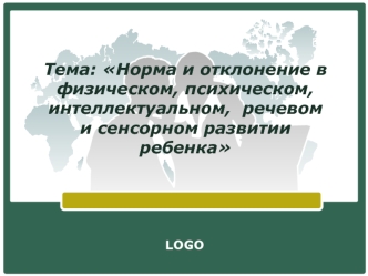 Норма и отклонение в физическом, психическом, интеллектуальном, речевом и сенсорном развитии ребенка