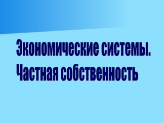 Экономические системы. Частная собственность