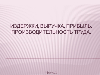 Издержки, выручка, прибыль. Производительность труда