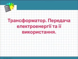 Трансформатор. Передача електроенергії та її використання