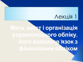 Мета, зміст і організація управлінського обліку, його взаємозв'язок з фінансовим обліком