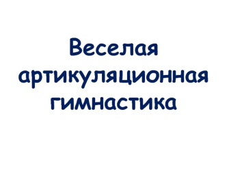 Веселая артикуляционная гимнастика