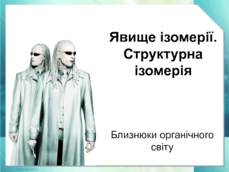 Явище ізомерії. Структурна ізомерія. Близнюки органічного світу