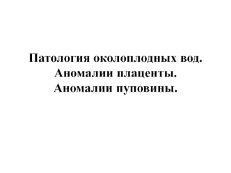 Патология околоплодных вод. Аномалии плаценты. Аномалии пуповины