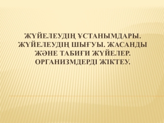 Жүйелеудің ұстанымдары. Жүйелеудің шығуы. Жасанды және табиғи жүйелер. Организмдерді жіктеу