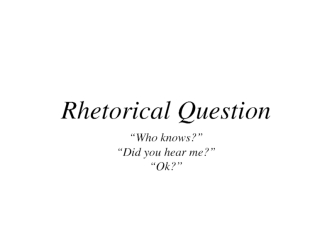 Rhetorical Question “Who knows?” “Did you hear me?” “Ok?”