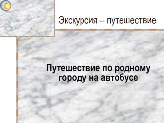 Экскурсия – путешествие. Путешествие по родному городу на автобусе