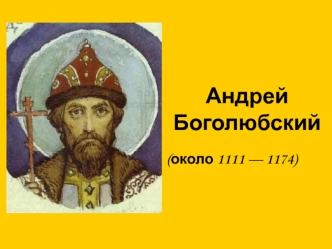 Андрей Боголюбский (около 1111 - 1174)