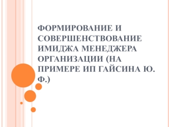 Формирование и совершенствование имиджа менеджера организации ИП Гайсина Ю.Ф