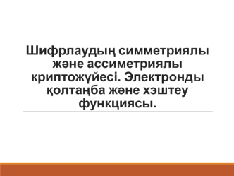 Шифрлаудың симметриялы және ассиметриялы криптожүйесі. Электронды қолтаңба және хэштеу функциясы