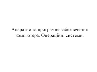 Апаратне та програмне забезпечення комп'ютера. Операційні системи