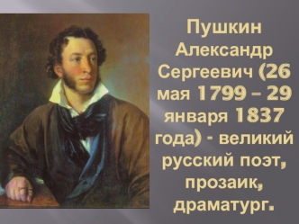 Пушкин Александр Сергеевич (26 мая 1799 – 29 января 1837 года)