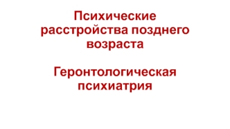 Психические расстройства позднего возраста. Геронтологическая психиатрия