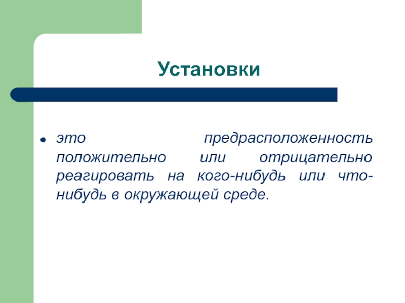 Установки   это предрасположенность положительно или отрицательно реагировать на кого-нибудь или