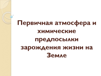 Первичная атмосфера и химические предпосылки зарождения жизни на Земле