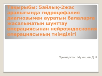 5айлық-2жас аралығында гидроцефалия диагнозымен ауратын балаларға жасалынатын шунттау операциясына қарағанда нейроэндоскопия