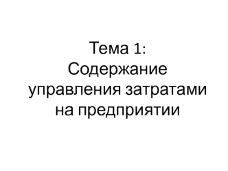 Тема 1. Содержание управления затратами на предприятии