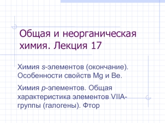 Химия s-элементов. Особенности свойств Mg и Be. Химия p-элементов. Общая характеристика элементов VIIA группы (галогены). Фтор