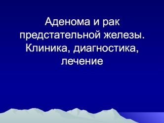 Аденома и рак предстательной железы. Клиника, диагностика, лечение