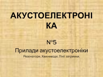 Прилади акустоелектроніки. Резонатори. Хвилеводи. Лінії затримки