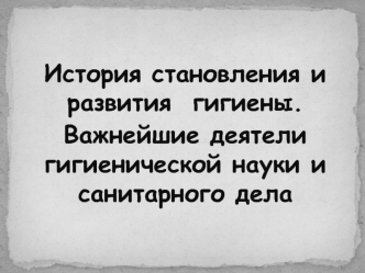 История становления и развития гигиены. Важнейшие деятели гигиенической науки и санитарного дела