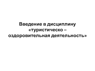 Введение в дисциплину туристическо – оздоровительная деятельность