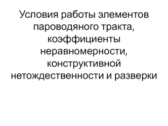 Условия работы элементов пароводяного тракта, коэффициенты неравномерности, конструктивной нетождественности и разверки на ТЭС