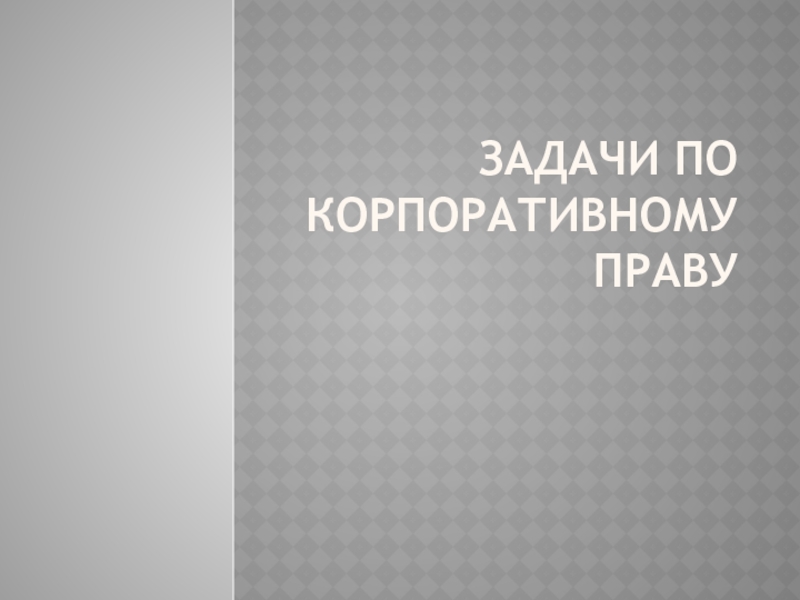 ЗАДАЧИ ПО КОРПОРАТИВНОМУ ПРАВУ