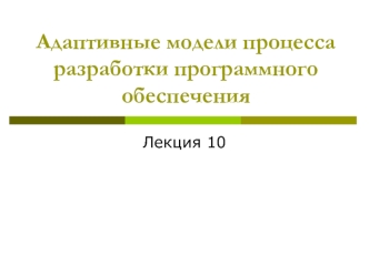 Адаптивные модели процесса разработки программного обеспечения. (Лекция 10)