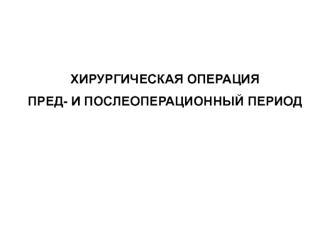 Хирургиеская операция. Предоперационный и послеоперационный период