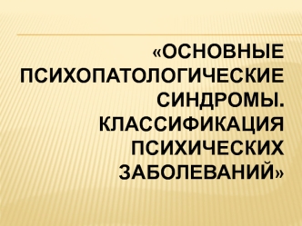 Основные психопатологические синдромы. Классификация психических заболеваний