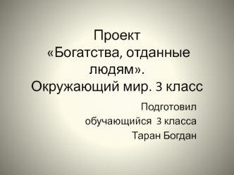 Проект Богатства, отданные людям. Окружающий мир. 3 класс