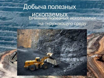 Добыча полезных ископаемых. Влияние полезных ископаемых на окружающую среду