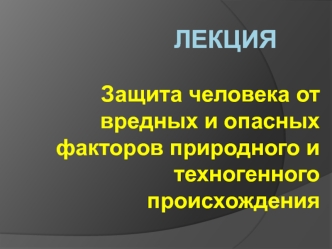 Защита человека от вредных и опасных факторов природного и техногенного происхождения