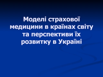 Моделі страхової медицини в країнах світу та перспективи їх розвитку в Україні