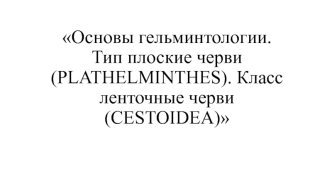 Основы гельминтологии. Тип плоские черви (plathelminthes). Класс ленточные черви (cestoidea)