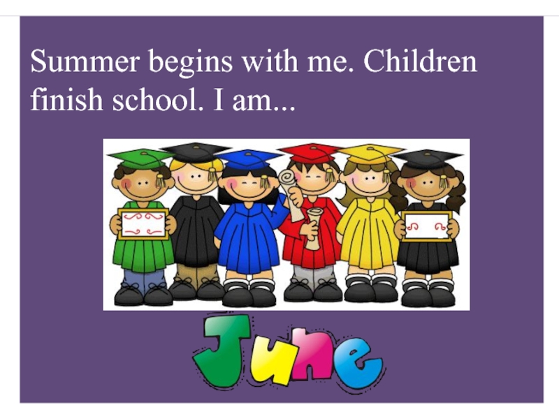 Summer is beginning. Finish School. Summer begins.