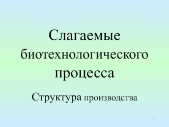 Слагаемые биотехнологического процесса. Структура производства