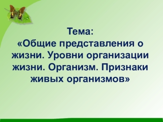 Общие представления о жизни. Уровни организации жизни. Организм. Признаки живых организмов