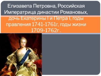 Елизавета Петровна, Российская Императрица династии Романовых, дочь Екатерины I и Петра I, годы правления 1741-1761