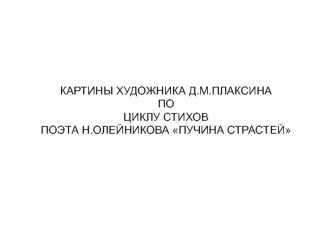 Картины художника Д.М. Плаксина по циклу стихов поэта Н. Олейникова Пучина страстей