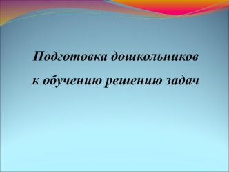 Подготовка дошкольников к обучению решению задач