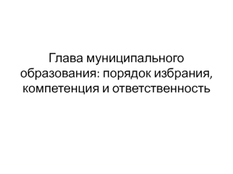 Глава муниципального образования: порядок избрания, компетенция и ответственность