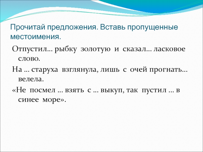 Прочитай предложи. Прочитайте вставьте пропущенные местоимения. Впиши пропущенные местоимения. Читая предложение. На старуха взглянула лишь с очей прогнать велела.