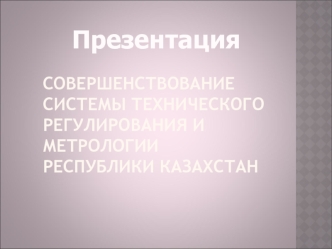 Совершенствование системы технического регулирования и метрологии Республики Казахстан